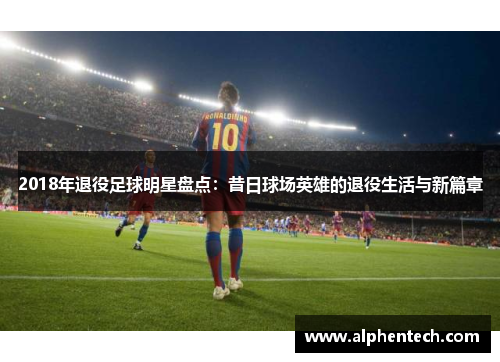 2018年退役足球明星盘点：昔日球场英雄的退役生活与新篇章