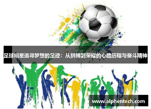 足球明星追寻梦想的足迹：从拼搏到荣耀的心路历程与奋斗精神