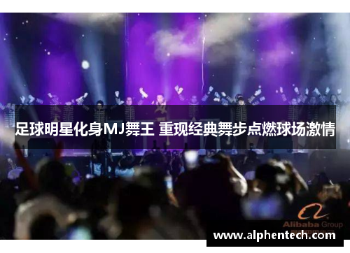 足球明星化身MJ舞王 重现经典舞步点燃球场激情