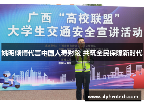 姚明倾情代言中国人寿财险 共筑全民保障新时代