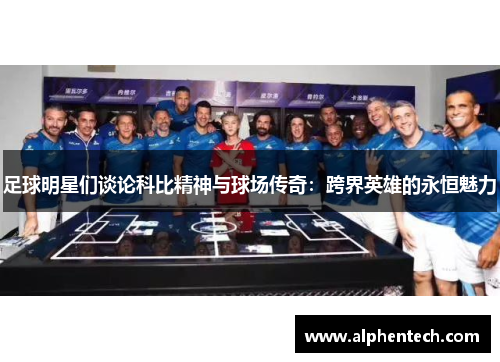 足球明星们谈论科比精神与球场传奇：跨界英雄的永恒魅力