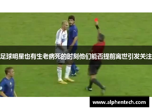 足球明星也有生老病死的时刻他们能否提前离世引发关注
