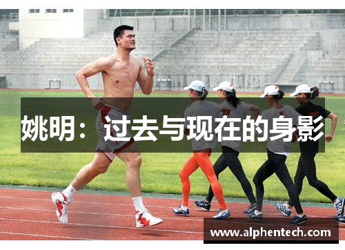 姚明：过去与现在的身影