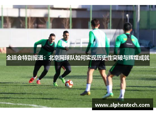 全运会特别报道：北京网球队如何实现历史性突破与辉煌成就