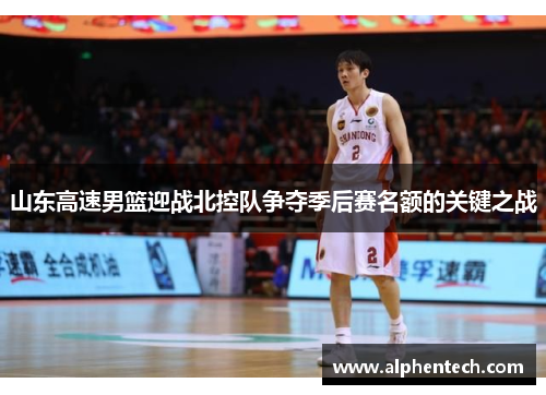 山东高速男篮迎战北控队争夺季后赛名额的关键之战