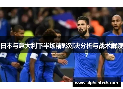 日本与意大利下半场精彩对决分析与战术解读