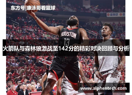 火箭队与森林狼激战至142分的精彩对决回顾与分析