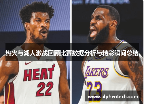 热火与湖人激战回顾比赛数据分析与精彩瞬间总结