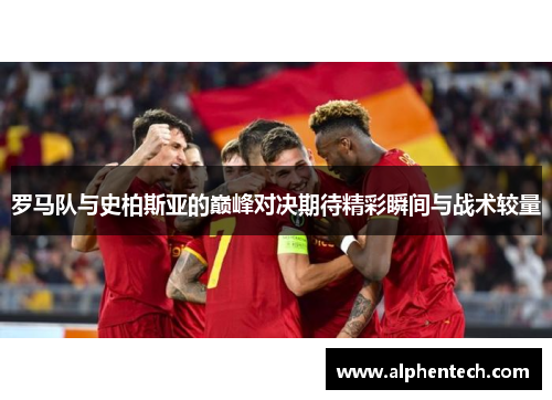 罗马队与史柏斯亚的巅峰对决期待精彩瞬间与战术较量